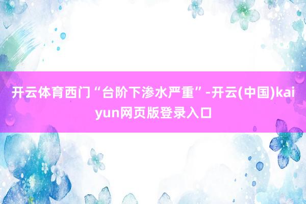 开云体育西门“台阶下渗水严重”-开云(中国)kaiyun网页版登录入口
